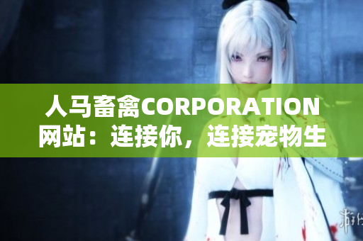 人马畜禽CORPORATION网站：连接你，连接宠物生活