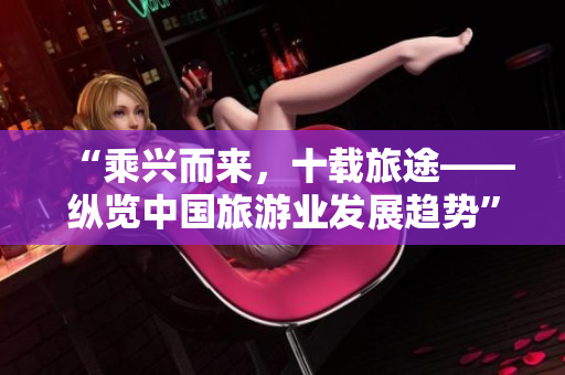 “乘兴而来，十载旅途——纵览中国旅游业发展趋势”