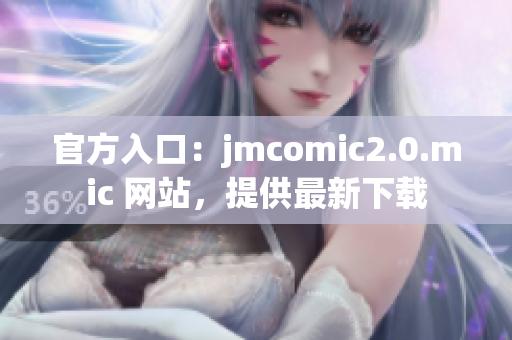 官方入口：jmcomic2.0.mic 网站，提供最新下载