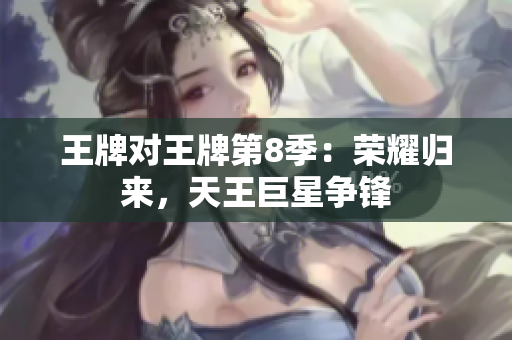 王牌对王牌第8季：荣耀归来，天王巨星争锋