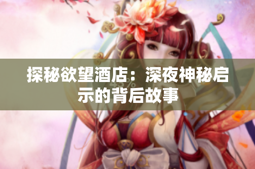 探秘欲望酒店：深夜神秘启示的背后故事