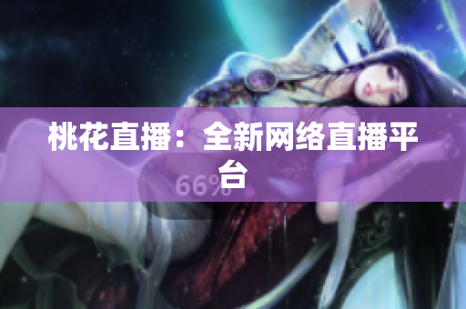 桃花直播：全新网络直播平台