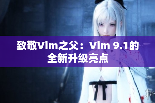 致敬Vim之父：Vim 9.1的全新升级亮点