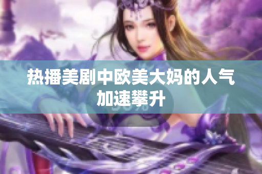 热播美剧中欧美大妈的人气加速攀升