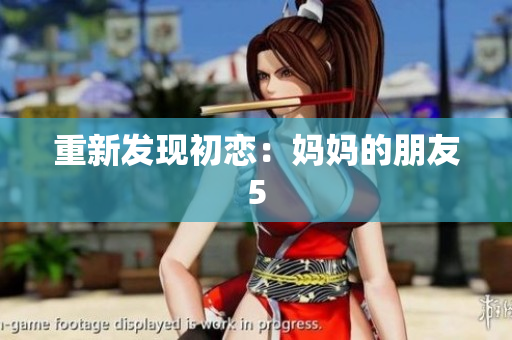 重新发现初恋：妈妈的朋友5