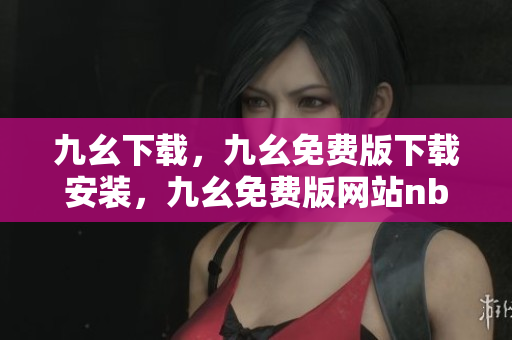 九幺下载，九幺免费版下载安装，九幺免费版网站nba，九幺 软件，九幺免费版网站nba下载----BYD22fGtEi9r