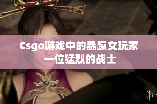 Csgo游戏中的暴躁女玩家 一位猛烈的战士