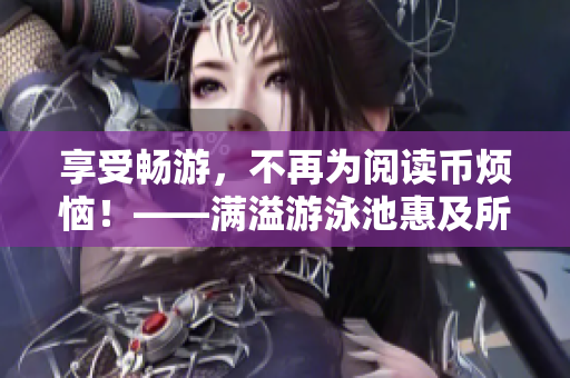 享受畅游，不再为阅读币烦恼！——满溢游泳池惠及所有读者