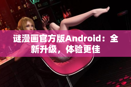 谜漫画官方版Android：全新升级，体验更佳