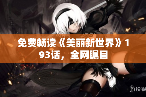 免费畅读《美丽新世界》193话，全网瞩目