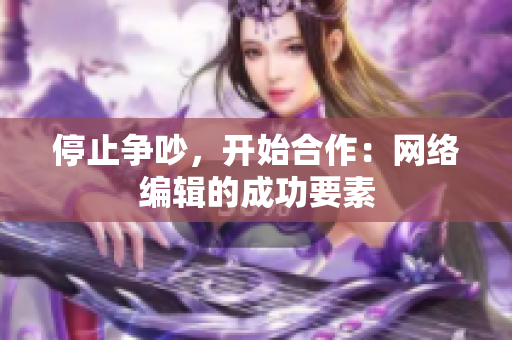 停止争吵，开始合作：网络编辑的成功要素