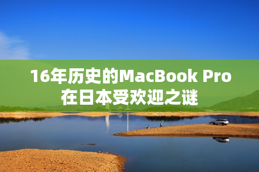 16年历史的MacBook Pro在日本受欢迎之谜