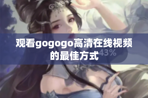 观看gogogo高清在线视频的最佳方式