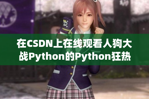 在CSDN上在线观看人狗大战Python的Python狂热者与最佳友人之争