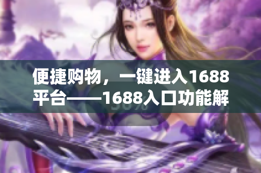 便捷购物，一键进入1688平台——1688入口功能解析