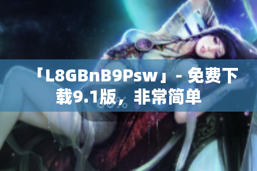 「L8GBnB9Psw」- 免费下载9.1版，非常简单
