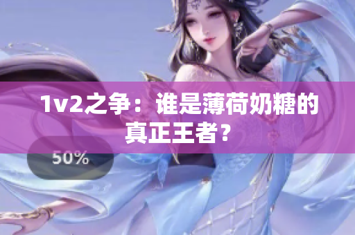 1v2之争：谁是薄荷奶糖的真正王者？