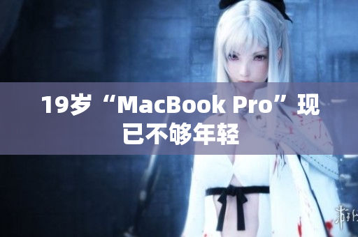 19岁“MacBook Pro”现已不够年轻