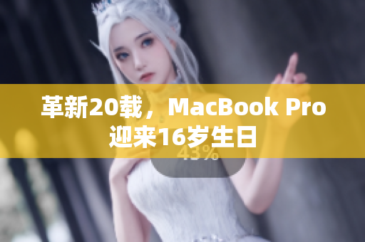 革新20载，MacBook Pro迎来16岁生日