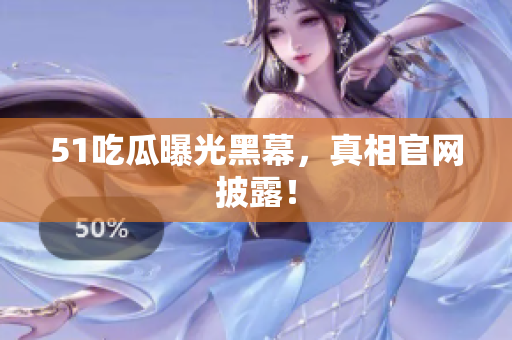 51吃瓜曝光黑幕，真相官网披露！