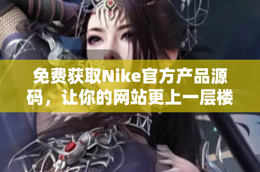 免费获取Nike官方产品源码，让你的网站更上一层楼！
