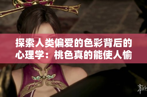 探索人类偏爱的色彩背后的心理学：桃色真的能使人愉悦吗？