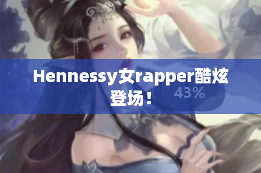Hennessy女rapper酷炫登场！