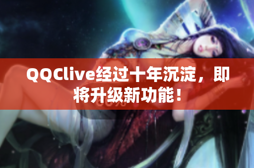 QQClive经过十年沉淀，即将升级新功能！