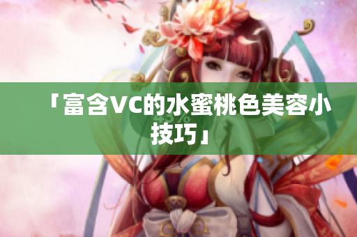 「富含VC的水蜜桃色美容小技巧」