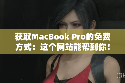 获取MacBook Pro的免费方式：这个网站能帮到你！