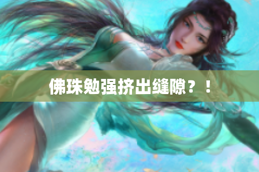 佛珠勉强挤出缝隙？！