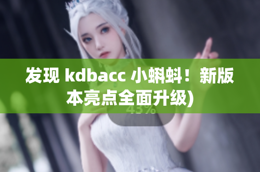 发现 kdbacc 小蝌蚪！新版本亮点全面升级)