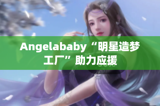 Angelababy“明星造梦工厂”助力应援