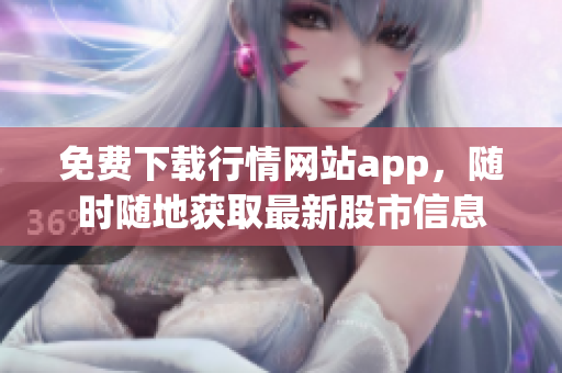 免费下载行情网站app，随时随地获取最新股市信息
