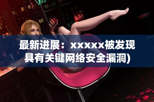 最新进展：xxxxx被发现具有关键网络安全漏洞)