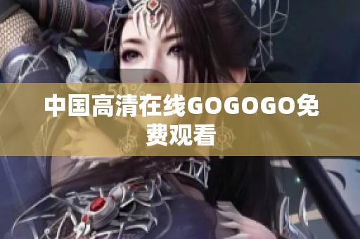 中国高清在线GOGOGO免费观看