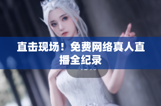 直击现场！免费网络真人直播全纪录