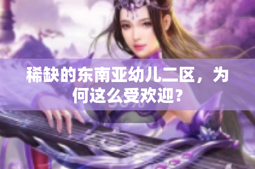 稀缺的东南亚幼儿二区，为何这么受欢迎？