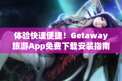 体验快速便捷！Getaway旅游App免费下载安装指南