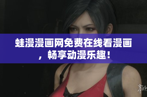 蛙漫漫画网免费在线看漫画，畅享动漫乐趣！