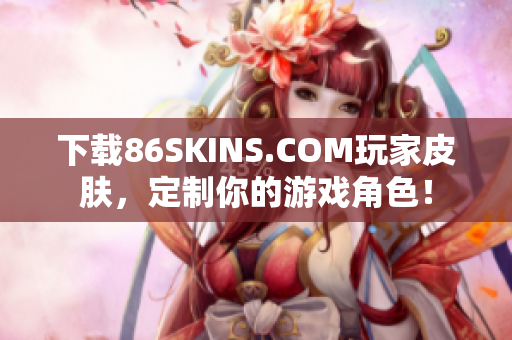 下载86SKINS.COM玩家皮肤，定制你的游戏角色！