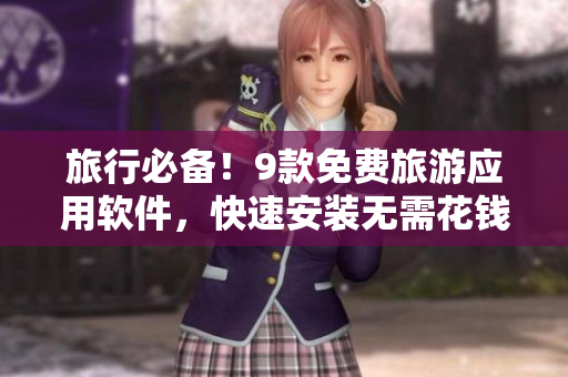 旅行必备！9款免费旅游应用软件，快速安装无需花钱！