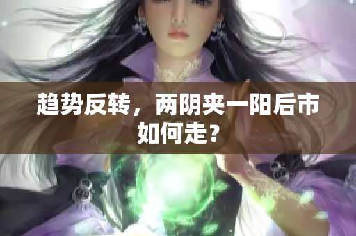 趋势反转，两阴夹一阳后市如何走？