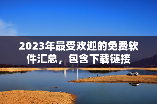 2023年最受欢迎的免费软件汇总，包含下载链接