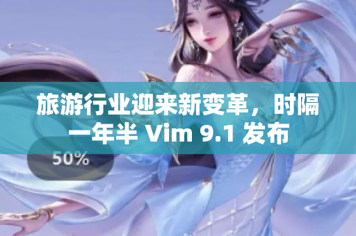旅游行业迎来新变革，时隔一年半 Vim 9.1 发布