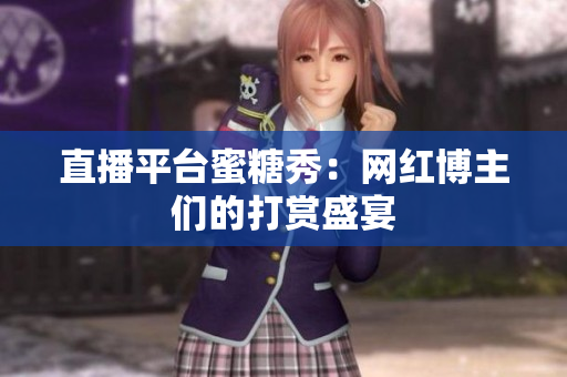 直播平台蜜糖秀：网红博主们的打赏盛宴