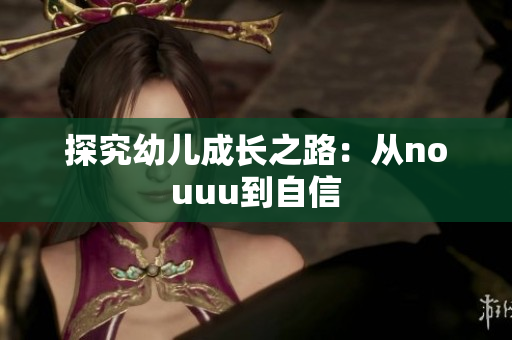 探究幼儿成长之路：从nouuu到自信
