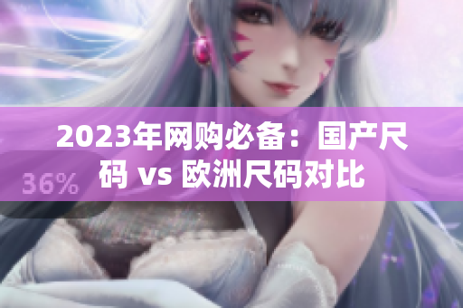 2023年网购必备：国产尺码 vs 欧洲尺码对比