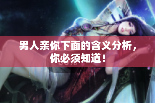 男人亲你下面的含义分析，你必须知道！