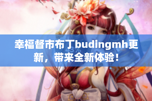幸福督市布丁budingmh更新，带来全新体验！